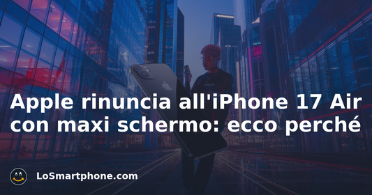 Apple rinuncia all'iPhone 17 Air con maxi schermo: ecco perché