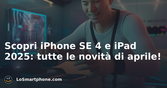 Scopri iPhone SE 4 e iPad 2025: tutte le novità di aprile!