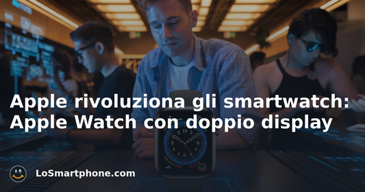Apple rivoluziona gli smartwatch: Apple Watch con doppio display