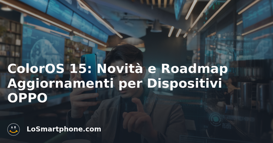 ColorOS 15: Novità e Roadmap Aggiornamenti per Dispositivi OPPO