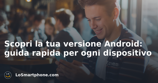 Scopri la tua versione Android: guida rapida per ogni dispositivo