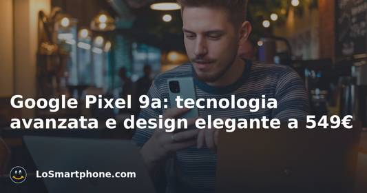 Google Pixel 9a: tecnologia avanzata e design elegante a 549€