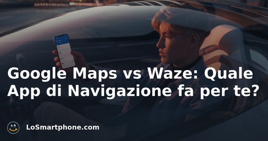 Google Maps vs Waze: Quale App di Navigazione fa per te?