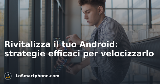 Rivitalizza il tuo Android: strategie efficaci per velocizzarlo
