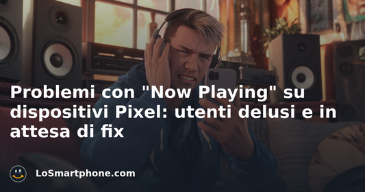 Problemi con "Now Playing" su dispositivi Pixel: utenti delusi e in attesa di fix