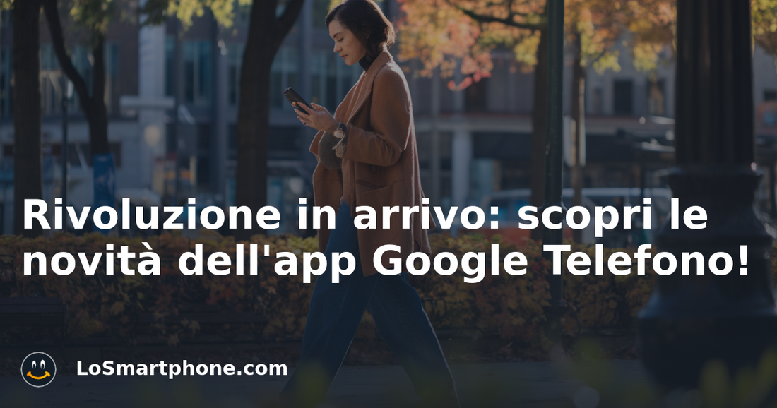 Rivoluzione in arrivo: scopri le novità dell'app Google Telefono!