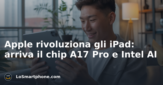 Apple rivoluziona gli iPad: arriva il chip A17 Pro e Intel AI