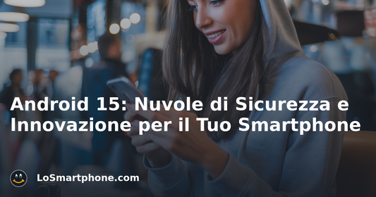Android 15: Nuvole di Sicurezza e Innovazione per il Tuo Smartphone