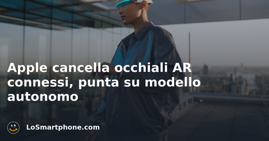Apple cancella occhiali AR connessi, punta su modello autonomo