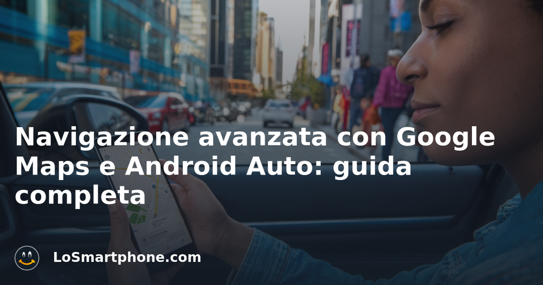 Navigazione avanzata con Google Maps e Android Auto: guida completa