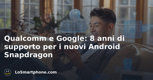 Qualcomm e Google: 8 anni di supporto per i nuovi Android Snapdragon