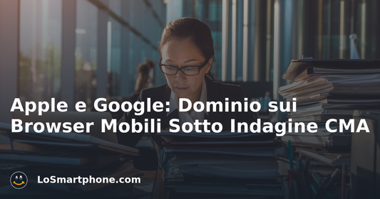 Apple e Google: Dominio sui Browser Mobili Sotto Indagine CMA