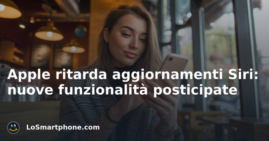 Apple ritarda aggiornamenti Siri: nuove funzionalità posticipate