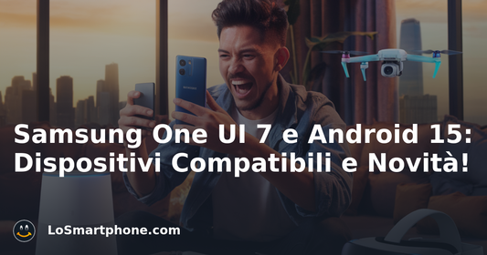 Samsung One UI 7 e Android 15: Dispositivi Compatibili e Novità!