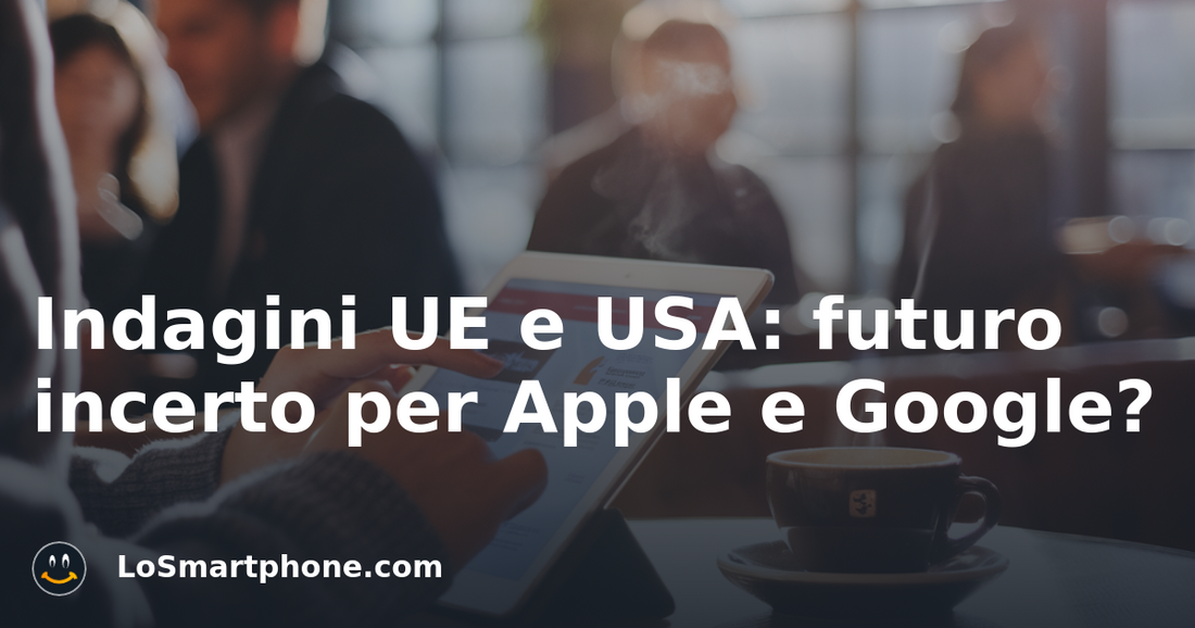 Indagini UE e USA: futuro incerto per Apple e Google?